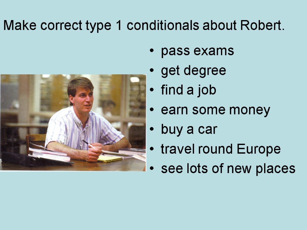 Make correct type 1 conditionals about Robert. pass exams get degree find a job